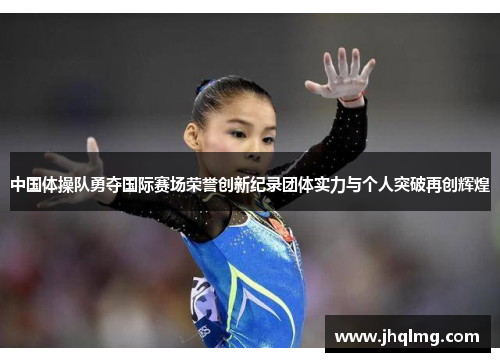 中国体操队勇夺国际赛场荣誉创新纪录团体实力与个人突破再创辉煌 中国体操队勇夺国际赛场荣誉创新纪录团体实力与个人突破再创辉煌