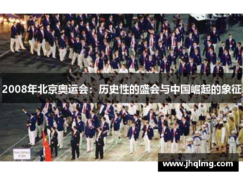 2008年北京奥运会:历史性的盛会与中国崛起的象征 2008年北京奥运会:历史性的盛会与中国崛起的象征