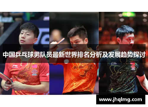 中国乒乓球男队员最新世界排名分析及发展趋势探讨 中国乒乓球男队员最新世界排名分析及发展趋势探讨