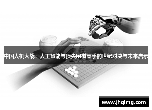 中国人机大战:人工智能与顶尖围棋高手的世纪对决与未来启示 中国人机大战:人工智能与顶尖围棋高手的世纪对决与未来启示