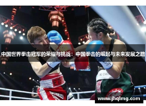 中国世界拳击冠军的荣耀与挑战：中国拳击的崛起与未来发展之路