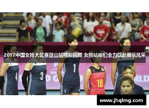 2017中国女排大奖赛昆山站精彩回顾 女排姑娘们全力以赴展示风采 2017中国女排大奖赛昆山站精彩回顾 女排姑娘们全力以赴展示风采