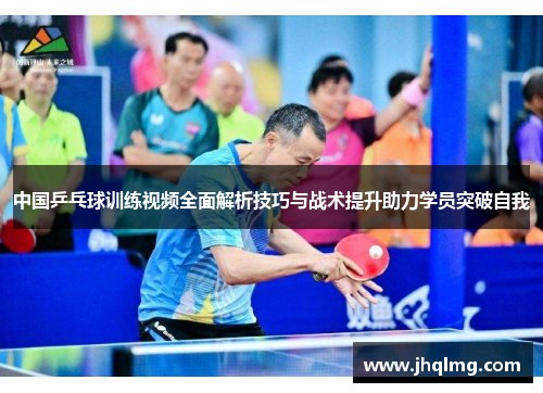 中国乒乓球训练视频全面解析技巧与战术提升助力学员突破自我 中国乒乓球训练视频全面解析技巧与战术提升助力学员突破自我