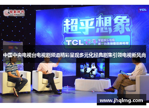 中国中央电视台电视剧频道精彩呈现多元化经典剧集引领电视新风尚 中国中央电视台电视剧频道精彩呈现多元化经典剧集引领电视新风尚