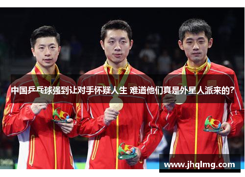 中国乒乓球强到让对手怀疑人生 难道他们真是外星人派来的? 中国乒乓球强到让对手怀疑人生 难道他们真是外星人派来的?