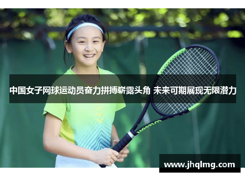 中国女子网球运动员奋力拼搏崭露头角 未来可期展现无限潜力 中国女子网球运动员奋力拼搏崭露头角 未来可期展现无限潜力