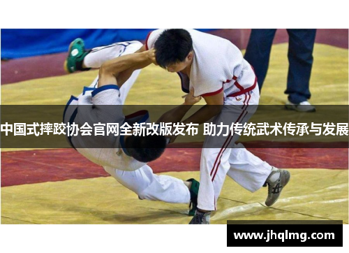 中国式摔跤协会官网全新改版发布 助力传统武术传承与发展 中国式摔跤协会官网全新改版发布 助力传统武术传承与发展