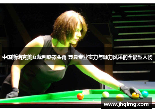 中国斯诺克美女裁判崭露头角 兼具专业实力与魅力风采的全能型人物 中国斯诺克美女裁判崭露头角 兼具专业实力与魅力风采的全能型人物