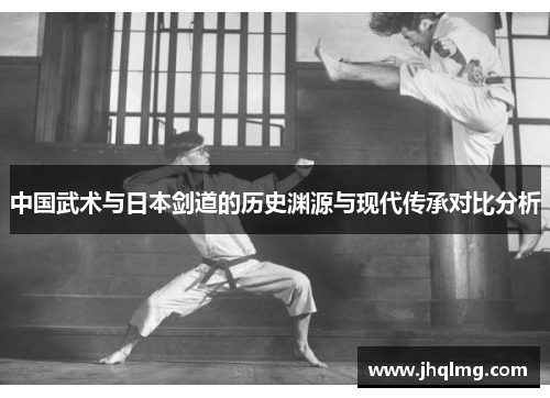 中国武术与日本剑道的历史渊源与现代传承对比分析 中国武术与日本剑道的历史渊源与现代传承对比分析