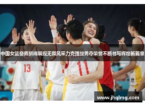 中国女篮奋勇拼搏展现无畏风采力克强敌勇夺荣誉不断书写辉煌新篇章 中国女篮奋勇拼搏展现无畏风采力克强敌勇夺荣誉不断书写辉煌新篇章