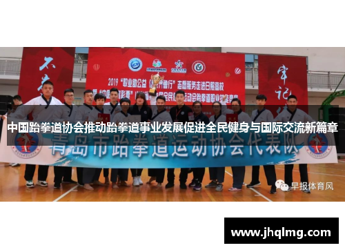 中国跆拳道协会推动跆拳道事业发展促进全民健身与国际交流新篇章 中国跆拳道协会推动跆拳道事业发展促进全民健身与国际交流新篇章