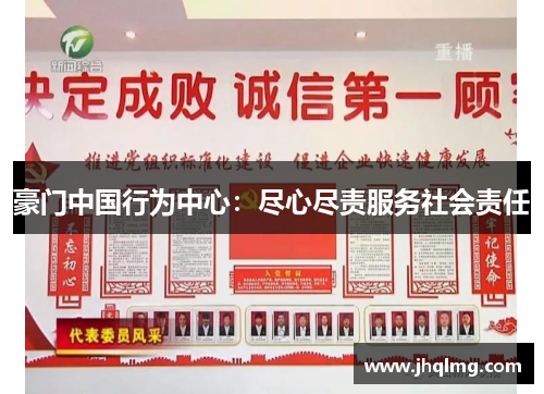豪门中国行为中心:尽心尽责服务社会责任 豪门中国行为中心:尽心尽责服务社会责任
