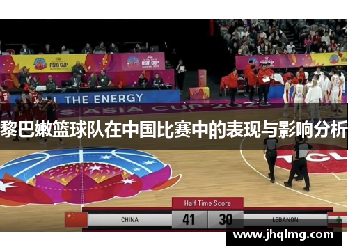 黎巴嫩篮球队在中国比赛中的表现与影响分析